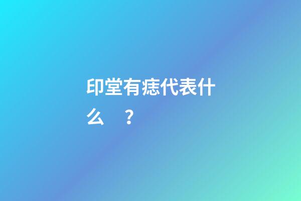 印堂有痣代表什么？